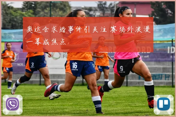 奥运会求婚事件引关注 赛场外浪漫一幕成焦点