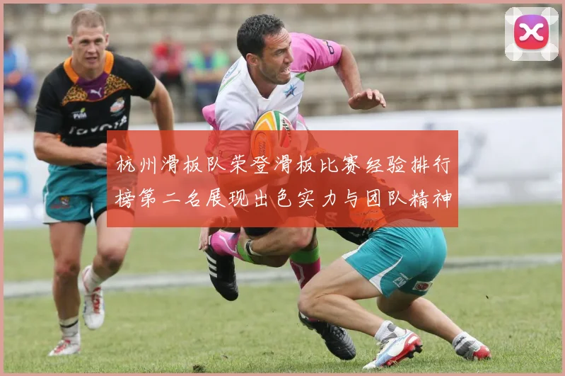 杭州滑板队荣登滑板比赛经验排行榜第二名展现出色实力与团队精神